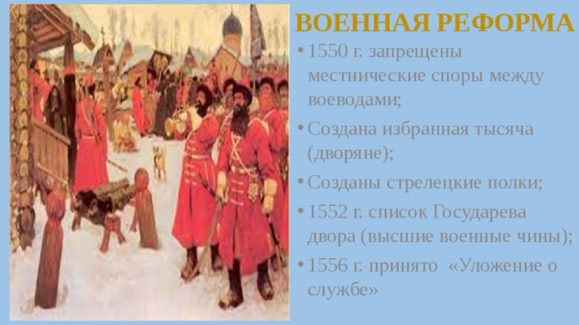 ВОЕННАЯ РЕФОРМА 1550 г. запрещены местнические споры между воеводами; Создана избранная тысяча (дворяне); Созданы стрелецкие полки; 1552 г. список Государева двора (высшие военные чины); 1556 г. принято «Уложение о службе» 