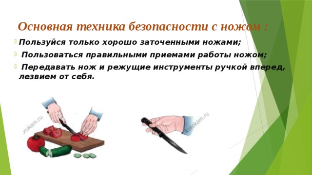 Основная техника безопасности с ножом : Пользуйся только хорошо заточенными ножами;  Пользоваться правильными приемами работы ножом;  Передавать нож и режущие инструменты ручкой вперед, лезвием от себя. 