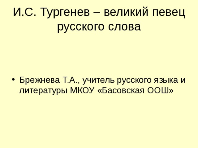 И.С. Тургенев – великий певец русского слова Брежнева Т.А., учитель русского языка и литературы МКОУ «Басовская ООШ» 