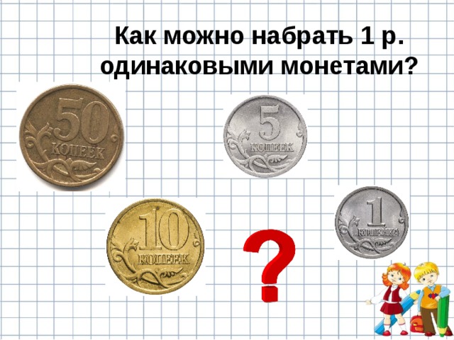 Как можно набрать 1 р. одинаковыми монетами? 