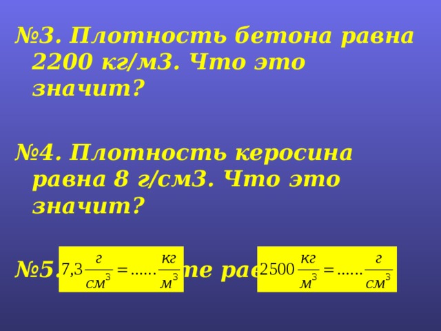 № 3. Плотность бетона равна 2200 кг/м3. Что это значит?  № 4. Плотность керосина равна 8 г/см3. Что это значит?  № 5. Допишите равенства    