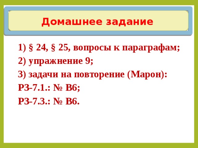 Домашнее задание 1) § 24, § 25, вопросы к параграфам; 2) упражнение 9; 3) задачи на повторение ( Марон): РЗ-7.1.: № В6; РЗ-7.3.: № В6. 