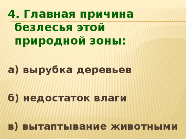4. Главная причина безлесья этой природной зоны:  а) вырубка деревьев  б) недостаток влаги  в) вытаптывание животными 