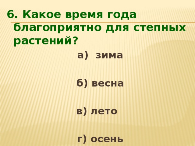 6. Какое время года благоприятно для степных растений?  а) зима   б) весна  в) лето   г) осень 