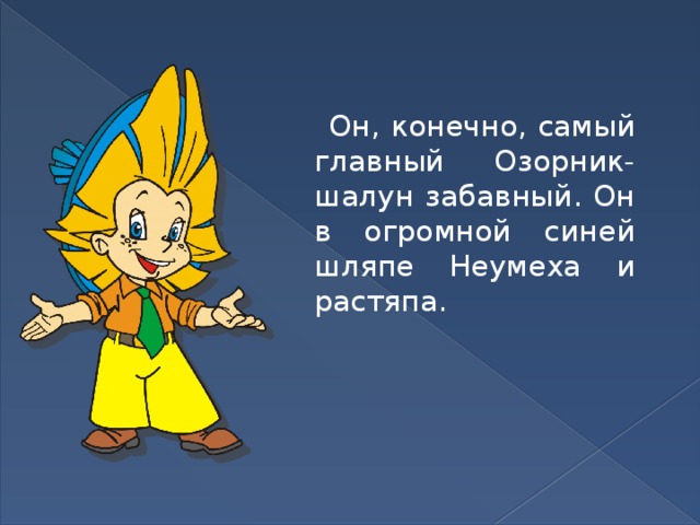  Он, конечно, самый главный Озорник-шалун забавный. Он в огромной синей шляпе Неумеха и растяпа. 