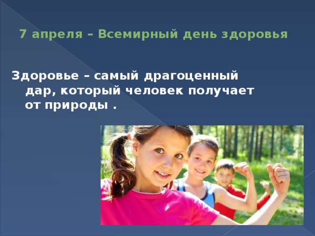 7 апреля – Всемирный день здоровья   Здоровье – самый драгоценный дар, который человек получает от природы . 