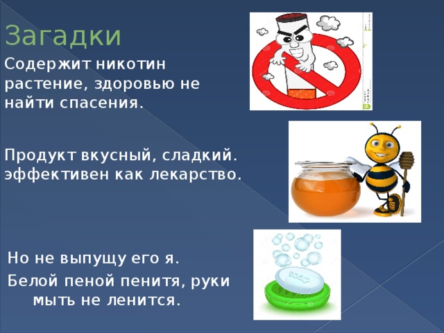 Загадки Содержит никотин растение, здоровью не найти спасения. Продукт вкусный, сладкий. эффективен как лекарство. Но не выпущу его я. Белой пеной пенитя, руки мыть не ленится. 