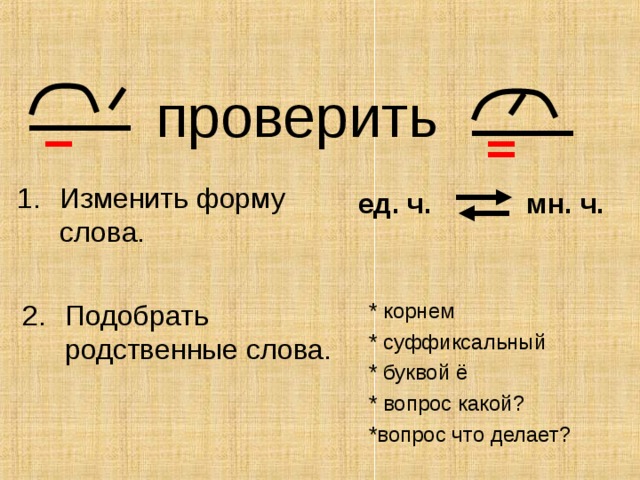 проверить Изменить форму слова.  ед. ч. мн. ч. 2.  Подобрать родственные слова. * корнем * суффиксальный * буквой ё * вопрос какой? *вопрос что делает?