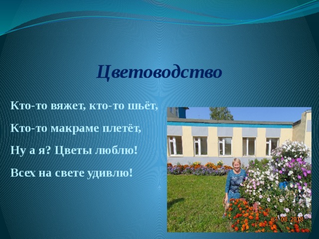  Цветоводство Кто-то вяжет, кто-то шьёт, Кто-то макраме плетёт, Ну а я? Цветы люблю! Всех на свете удивлю! 