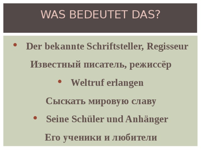 WAS BEDEUTET DAS? Der bekannte Schriftsteller, Regisseur Известный писатель, режиссёр Weltruf erlangen Сыскать мировую славу Seine Schüler und Anhänger Его ученики и любители 