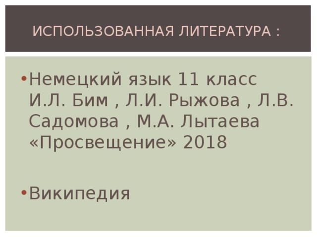 ИСПОЛЬЗОВАННАЯ ЛИТЕРАТУРА : Немецкий язык 11 класс И.Л. Бим , Л.И. Рыжова , Л.В. Садомова , М.А. Лытаева «Просвещение» 2018  Википедия 