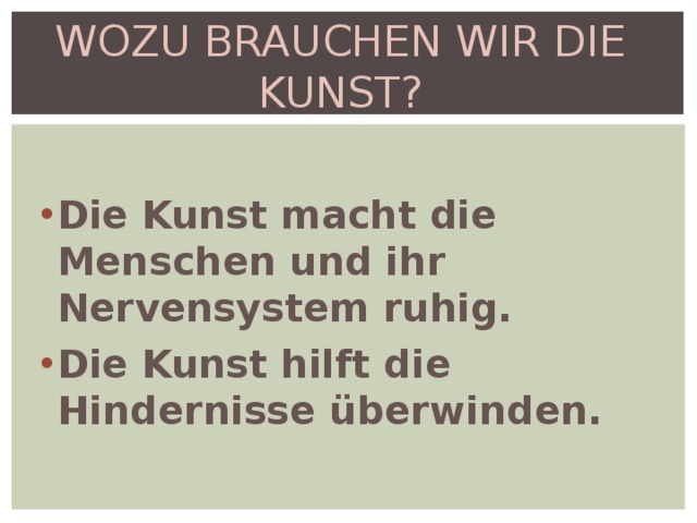 WOZU BRAUCHEN WIR DIE KUNST? Die Kunst macht die Menschen und ihr Nervensystem ruhig. Die Kunst hilft die Hindernisse überwinden. 