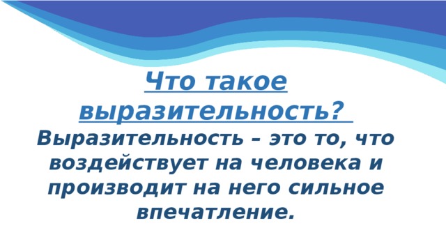 Что такое выразительность?  Выразительность – это то, что воздействует на человека и производит на него сильное впечатление. 