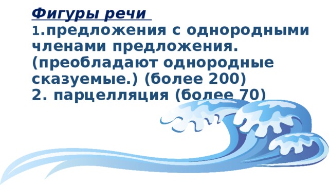 Фигуры речи  1 .предложения с однородными членами предложения. (преобладают однородные сказуемые.) (более 200)  2. парцелляция (более 70) 