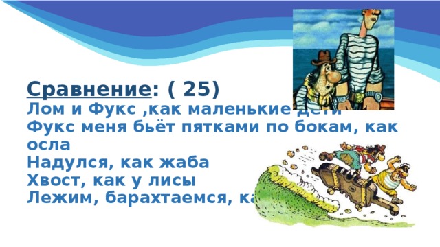 Сравнение : ( 25)  Лом и Фукс ,как маленькие дети  Фукс меня бьёт пятками по бокам, как осла  Надулся, как жаба  Хвост, как у лисы  Лежим, барахтаемся, как котята  