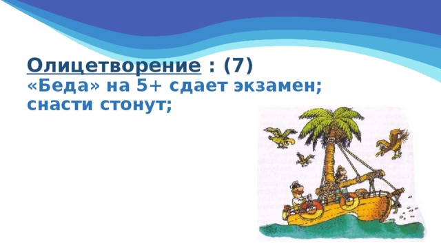 Олицетворение : (7)  «Беда» на 5+ сдает экзамен;  снасти стонут;   