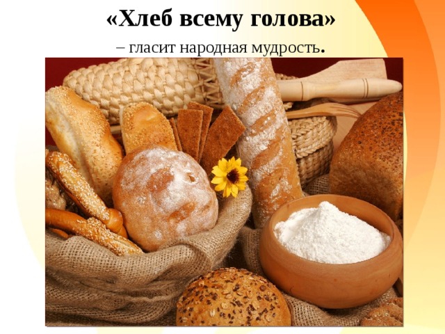 «Хлеб всему голова» – гласит народная мудрость .