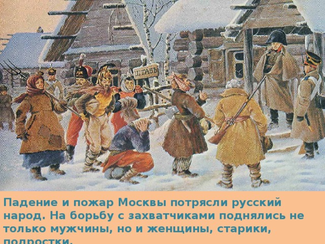 Падение и пожар Москвы потрясли русский народ. На борьбу с захватчиками поднялись не только мужчины, но и женщины, старики, подростки. 