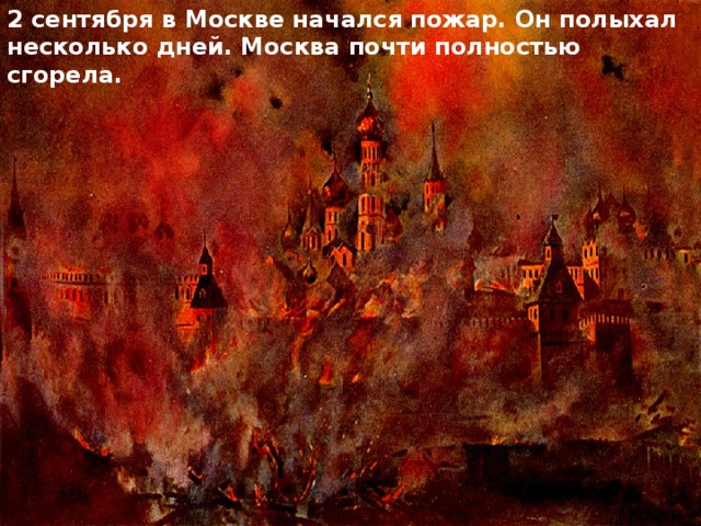 2 сентября в Москве начался пожар. Он полыхал несколько дней. Москва почти полностью сгорела. 