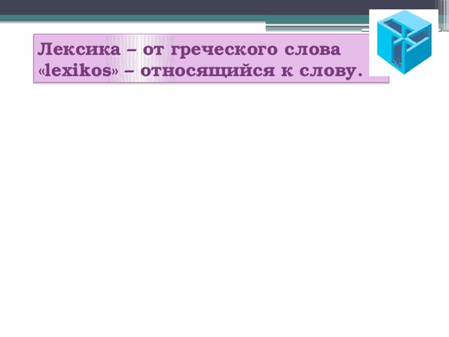 Лексика – от греческого слова «lexikos» – относящийся к слову. 