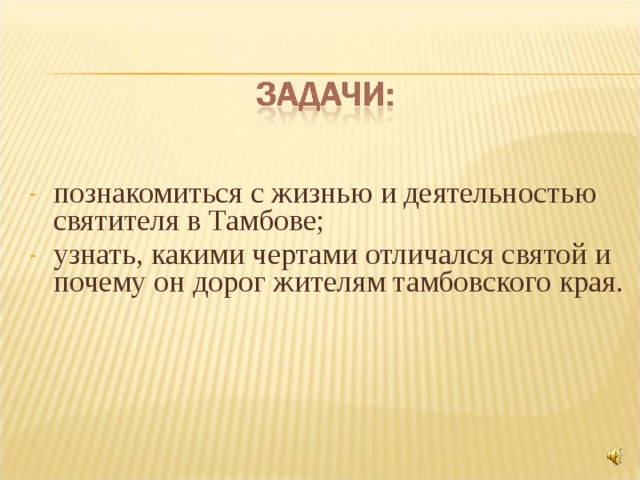 познакомиться с жизнью и деятельностью святителя в Тамбове; узнать, какими чертами отличался святой и почему он дорог жителям тамбовского края. 