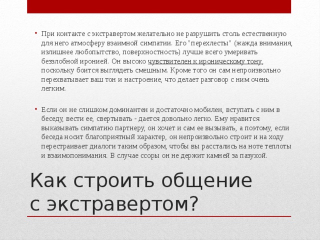 При контакте с экстравертом желательно не разрушить столь естественную для него атмосферу взаимной симпатии. Его 