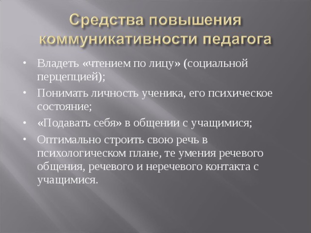 Владеть «чтением по лицу» (социальной перцепцией); Понимать личность ученика, его психическое состояние; «Подавать себя» в общении с учащимися; Оптимально строить свою речь в психологическом плане, те умения речевого общения, речевого и неречевого контакта с учащимися.  