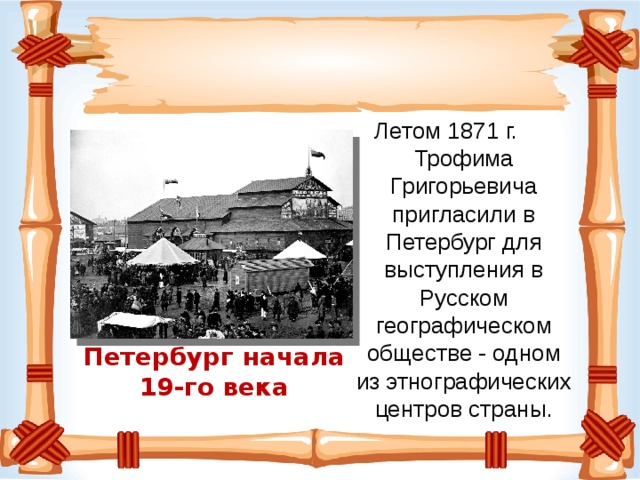 Летом 1871 г. Трофима Григорьевича пригласили в Петербург для выступления в Русском географическом обществе - одном из этнографических центров страны. Петербург начала 19-го века