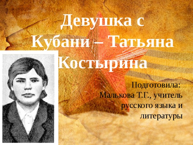Девушка с Кубани – Татьяна Костырина Подготовила: Малькова Т.Г., учитель русского языка и литературы 