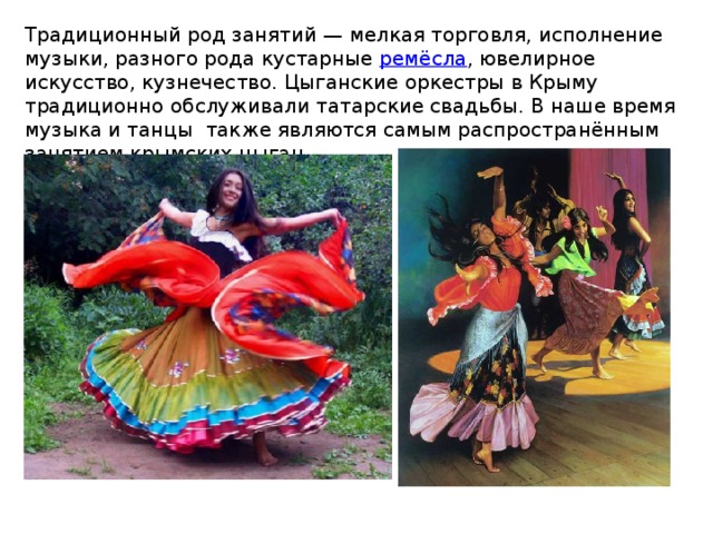 Традиционный род занятий — мелкая торговля, исполнение музыки, разного рода кустарные ремёсла , ювелирное искусство, кузнечество. Цыганские оркестры в Крыму традиционно обслуживали татарские свадьбы. В наше время музыка и танцы также являются самым распространённым занятием крымских цыган. 