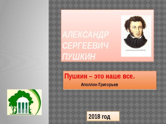 Александр Сергеевич  Пушкин Пушкин – это наше все.   Аполлон Григорьев 2018 год 