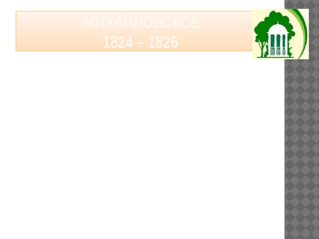 Михайловское  1824 – 1826 