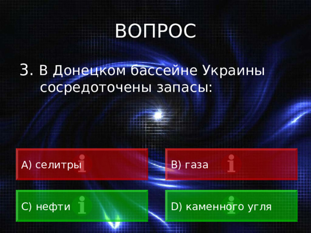 ВОПРОС 3. В Донецком бассейне Украины сосредоточены запасы: А) селитры B) газа C) нефти D) каменного угля 
