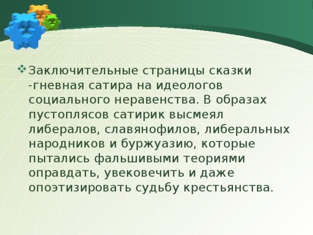 Заключительные страницы сказки -гневная сатира на идеологов социального неравенства. В образах пустоплясов сатирик высмеял либералов, славянофилов, либеральных народников и буржуазию, которые пытались фальшивыми теориями оправдать, увековечить и даже опоэтизировать судьбу крестьянства. 