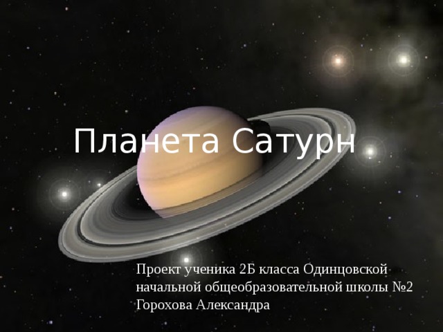 Планета Сатурн Проект ученика 2Б класса Одинцовской начальной общеобразовательной школы №2 Горохова Александра 