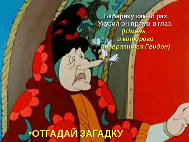 Бабариху как-то раз Укусил он прямо в глаз. (Шмель, в которого превратился Гвидон)