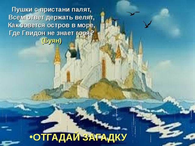 Пушки с пристани палят, Всем ответ держать велят, Как зовется остров в море, Где Гвидон не знает горя? (Буян)