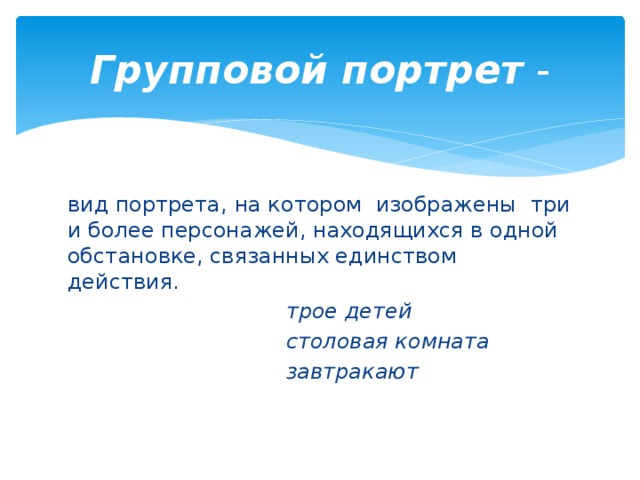 Групповой портрет - вид портрета, на котором изображены три и более персонажей, находящихся в одной обстановке, связанных единством действия.  трое детей  столовая комната  завтракают 