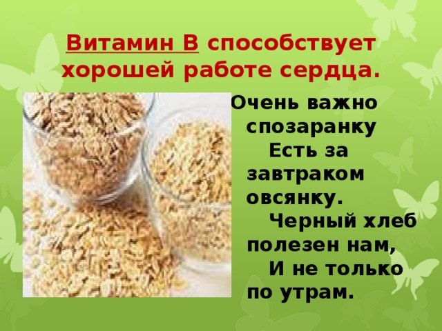 Витамин В способствует хорошей работе сердца. Очень важно спозаранку   Есть за завтраком овсянку.   Черный хлеб полезен нам,   И не только по утрам. 