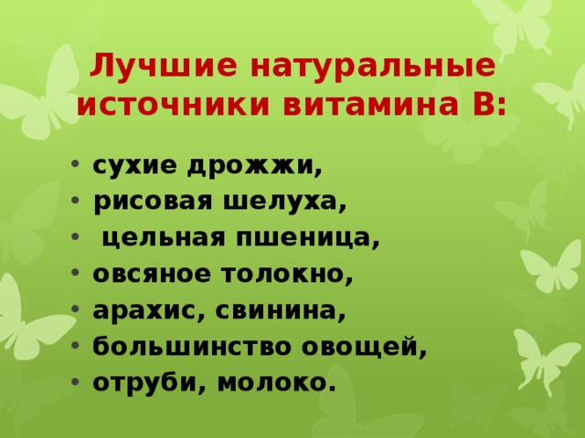 Лучшие натуральные источники витамина В: сухие дрожжи, рисовая шелуха,  цельная пшеница, овсяное толокно, арахис, свинина, большинство овощей, отруби, молоко. 