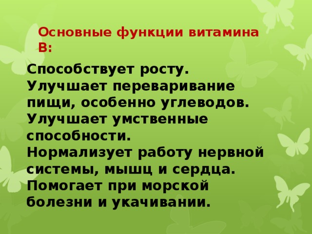 Основные функции витамина В: Способствует росту.  Улучшает переваривание пищи, особенно углеводов.  Улучшает умственные способности.  Нормализует работу нервной системы, мышц и сердца.  Помогает при морской болезни и укачивании.    