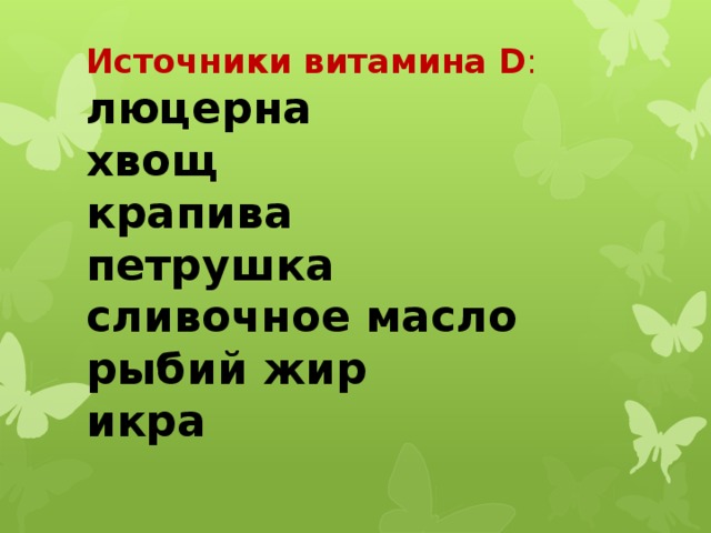 Источники витамина D : люцерна  хвощ  крапива  петрушка  сливочное масло  рыбий жир  икра   