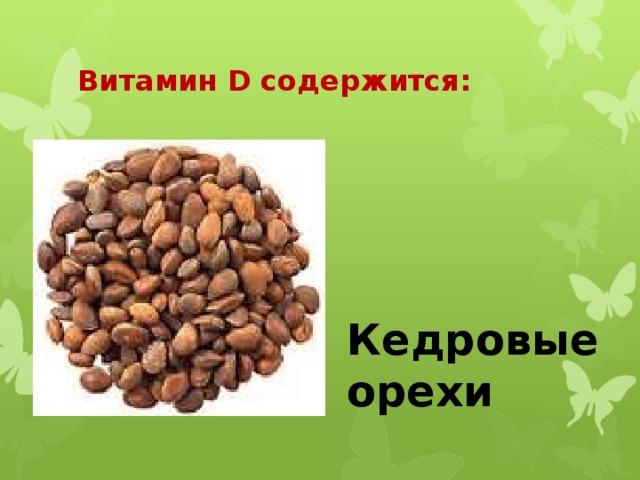 Витамин D содержится: Кедровые орехи 