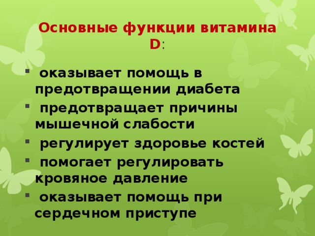 Основные функции витамина D :  оказывает помощь в предотвращении диабета  предотвращает причины мышечной слабости  регулирует здоровье костей  помогает регулировать кровяное давление  оказывает помощь при сердечном приступе 