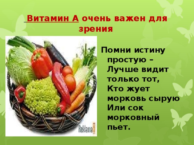  Витамин А очень важен для зрения Помни истину простую –   Лучше видит только тот,   Кто жует морковь сырую   Или сок морковный пьет. 