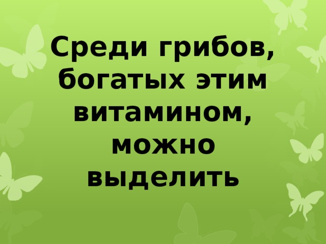 Среди грибов, богатых этим витамином, можно выделить 