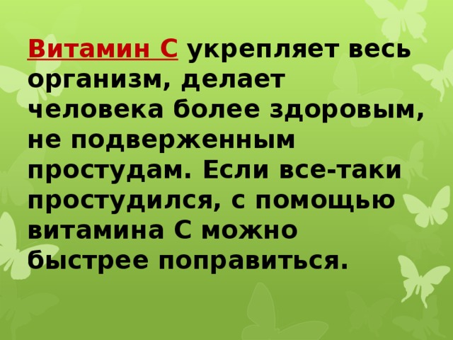 Витамин С  укрепляет весь организм, делает человека более здоровым, не подверженным простудам. Если все-таки простудился, с помощью витамина С можно быстрее поправиться.    