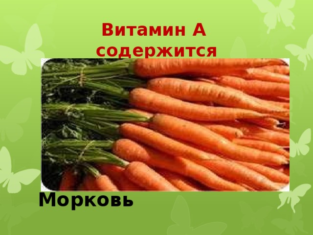 Витамин А содержится       Морковь 