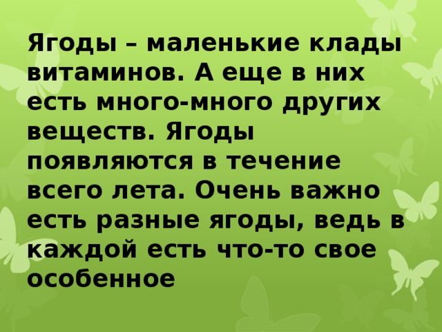 Ягоды – маленькие клады витаминов. А еще в них есть много-много других веществ. Ягоды появляются в течение всего лета. Очень важно есть разные ягоды, ведь в каждой есть что-то свое особенное 