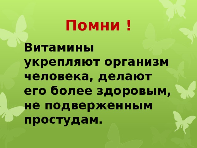 Помни ! Витамины укрепляют организм человека, делают его более здоровым, не подверженным простудам. 